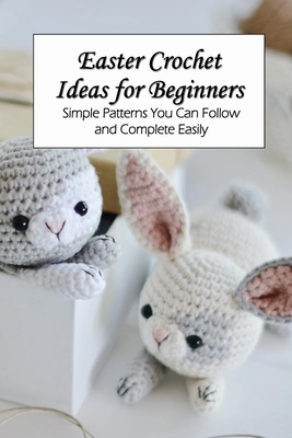 Easter Crochet Ideas for Beginners: Simple Patterns You Can Follow and Complete Easily