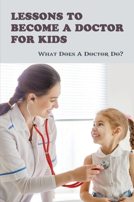 Lessons To Become A Doctor For Kids: What Does A Doctor Do?: What Do U Need To Learn To Be A Doctor