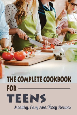 The Complete Cookbook For Teens: Healthy, Easy And Tasty Recipes: How To Make A Recipe Book