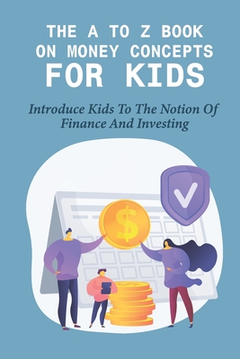 The A To Z Book On Money Concepts For Kids: Introduce Kids To The Notion Of Finance And Investing: Children'S Money & Saving Reference Kindle Store