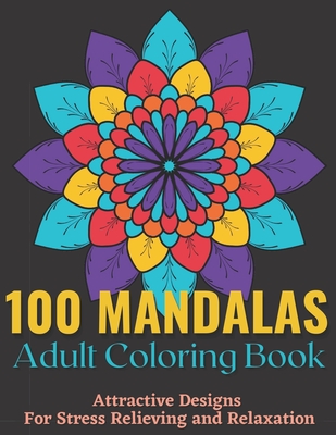 100 Mandalas Adult Coloring Book - Attractive Mandala Designs For Stress Relieving And Relaxation.: An Effective And Fun-Filled Way To Relax And Reduc