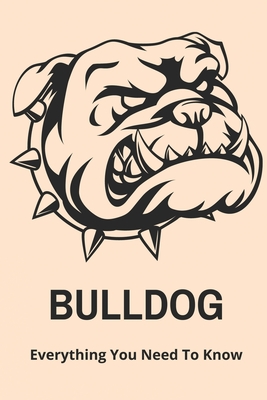 Bulldog: Everything You Need To Know: Dogs For Bulldogs