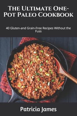 The Ultimate One-Pot Paleo Cookbook: 40 Gluten-and Grain-Free Recipes Without the Fuss