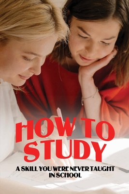 How To Study: A Skill You Were Never Taught In School: Study Skills Textbook