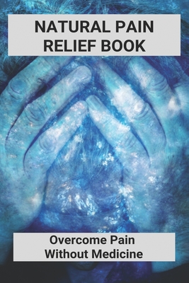 Natural Pain Relief Book: Overcome Pain Without Medicine: Natural Pain Relief For Toothache