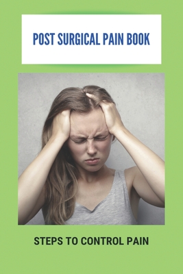Post Surgical Pain Book: Steps To Control Pain: Chronic Post Surgical Pain Symptoms