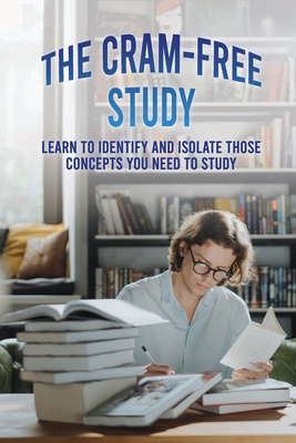 The Cram-Free Study: Learn To Identify And Isolate Those Concepts You Need To Study: Study Skills Textbook