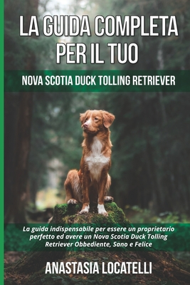 La Guida Completa per Il Tuo Nova Scotia Duck Tolling Retriever: La guida indispensabile per essere un proprietario perfetto ed avere un Nova Scotia D