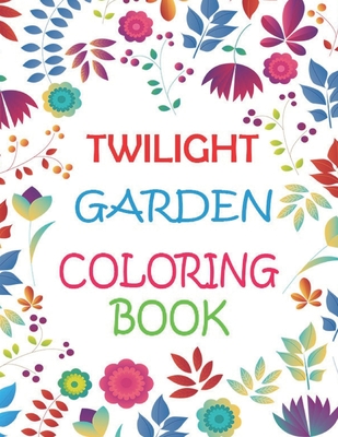 Twilight Garden Coloring Book: An Adults Coloring Books Flowers and Gardens- Depression, anxiety, Stress Relieving, Easy, and Relaxing Coloring Page