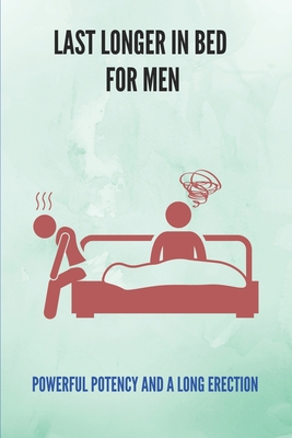 Last Longer In Bed For Men: Powerful Potency And A Long Erection: How To Improve Sex Power