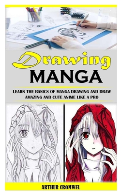 Drawing Manga: Learn the Basics of Manga Drawing and Draw Amazing and Cute Anime Like a Pro
