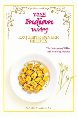 The Indian Way - Exquisite Paneer Recipes: The Delicacies of Tikkas with the Tint of Masalas