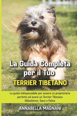 La Guida Completa per Il Tuo Terrier Tibetano: La guida indispensabile per essere un proprietario perfetto ed avere un Terrier Tibetano Obbediente, Sa