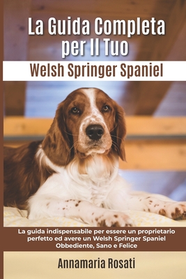 La Guida Completa per Il Tuo Welsh Springer Spaniel: La guida indispensabile per essere un proprietario perfetto ed avere un Welsh Springer Spaniel Ob