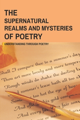 The Supernatural Realms And Mysteries Of Poetry: Understanding through Poetry: Seeing In The Supernatural Realm