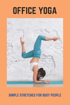 Office Yoga: Simple Stretches For Busy People: Yoga For All Busy People Book