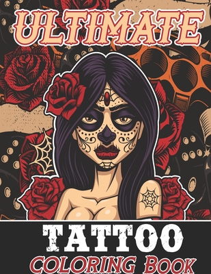 Ultimate Tattoo Coloring Book: Over 185 Coloring Pages For Adult Relaxation With Beautiful Modern Tattoo Designs Such As Sugar Skulls, Hearts, Roses,