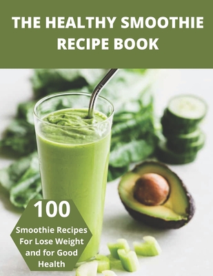 The Healthy Smoothie recipe book: 100 Smoothie Recipes For Lose Weight and for Good Health