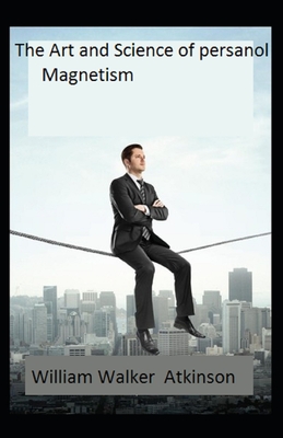 The Art and Science of Personal Magnetism: Illustrated Edition