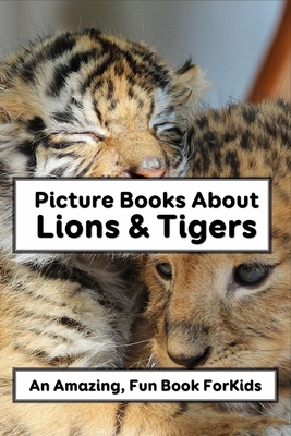 Picture Books About Lions & Tigers: An Amazing, Fun Book For Kids: The World Of Tigers And Lions.