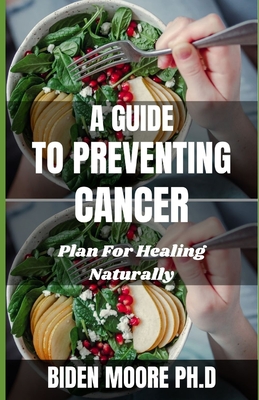 A Guide to Preventing Cancer: Plan For Healing Naturally