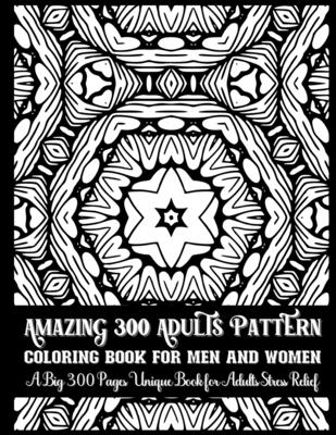 Amazing 300 Adults Pattern Coloring Book for Men and Women A Big 300 Pages Unique Book for Adults Stress Relief: This Book are Great for Adults and Te