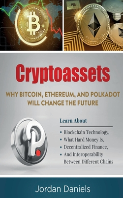 Cryptoassets: Why Bitcoin, Ethereum, And Polkadot Will Change The Future - Learn About Blockchain Technology, What Hard Money Is, De
