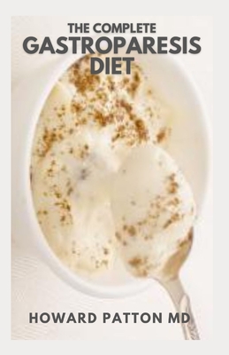 The Complete Gastroparesis Diet: The Complete Guide And Recipes to Promoting Gastric Relief And Feeling Great
