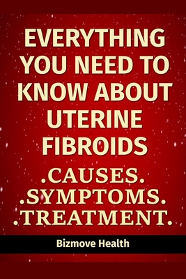 Everything you need to know about Uterine Fibroids: Causes, Symptoms, Treatment