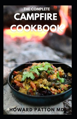 The Complete Campfire Cookbook: Quick & Easy Outdoor Cooking Recipes to Prepare Tasty Breakfasts, Lunches, Snacks & Desserts