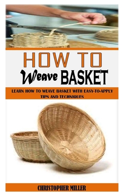 How to Weave Basket: Learn How To Weave Basket With Easy-To-Apply Tips And Techniques