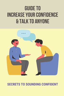 Guide To Increase Your Confidence & Talk To Anyone: Secrets To Sounding Confident: Improve Communication Skills Development Plan