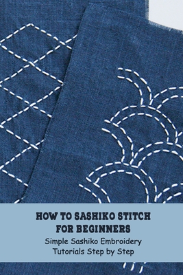 How to Sashiko Stitch for Beginners: Simple Sashiko Embroidery Tutorials Step by Step