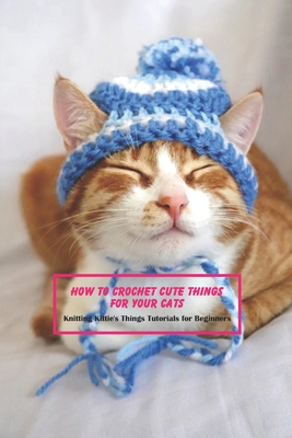 How to Crochet Cute Things for Your Cats: Knitting Kittie's Things Tutorials for Beginners