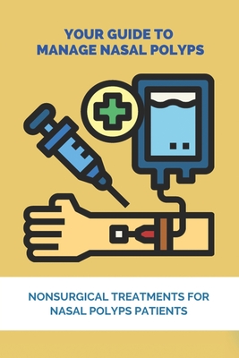 Your Guide To Manage Nasal Polyps: Nonsurgical Treatments For Nasal Polyps Patients: Can You Cure Nasal Polyps Naturally