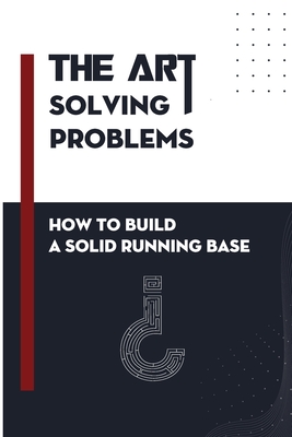 The Art Of Solving Problems: How To Build A Solid Running Base: Build Up A Solid Base