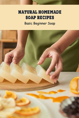 Natural Homemade Soap Recipes: Basic Beginner Soap: Soap Making for Beginners