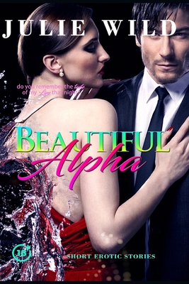 Beautiful Alpha: The Ultimate Collection Of Explicit Short Erotic Stories