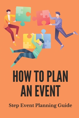 How To Plan An Event: Step Event Planning Guide: Create Events Guide To Success