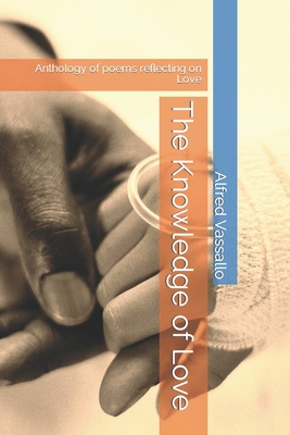 The Knowledge of Love: Anthology of poems reflecting on Love