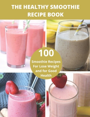 The Healthy Smoothie recipe book: 100 Smoothie Recipes For Lose Weight and for Good Health
