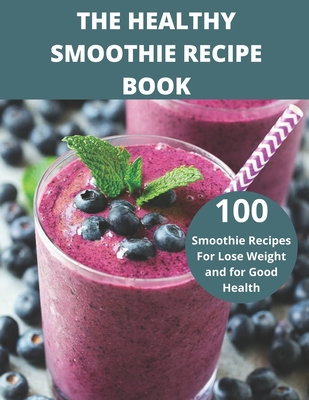 The Healthy Smoothie recipe book: 100 Smoothie Recipes For Lose Weight and for Good Health