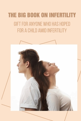 The Big Book On Infertility: Gift For Anyone Who Has Hoped For A Child Amid Infertility: Journey Of Uncertainty