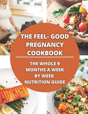 The Feel-Good Pregnancy Cookbook: the whole 9 Months a week by week Nutrition Guide