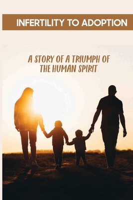 Infertility To Adoption: A Story Of A Triumph Of The Human Spirit: Adoption Of A Child Outside The Family