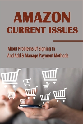 Amazon Current Issues: About Problems Of Signing In And Add & Manage Payment Methods: Solutions To The Most Common Problems For Amazon Custom