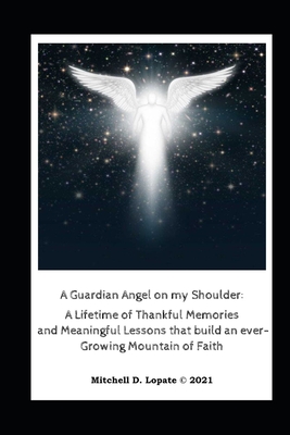 A Guardian Angel on my Shoulder: a Lifetime of Meaningful Lessons that build an ever-Growing Mountain of Faith