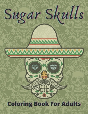 Sugar Skulls Coloring Book For Adults: sugar skull coloring book for adults 50: Perfect For Adults / Teens And Adults Women