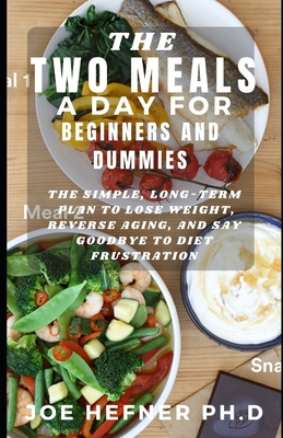The Two Meals a Day for Beginners and Dummies: The Simple, Long-Term Plan to Lose Weight, Reverse Aging, and Say Goodbye to Diet Frustration