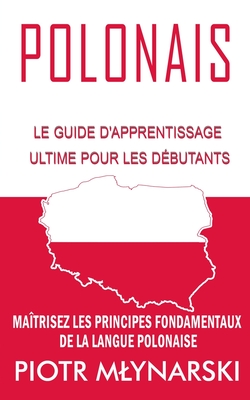 Polonais: Le Guide D'apprentissage Ultime Pour Les Débutants: Maîtrisez Les Principes Fondamentaux De La Langue Polonaise